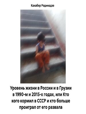 cover image of Уровень жизни в России и в Грузии в 1990-м и 2015-х годах, или Кто кого кормил в СССР и кто больше проиграл от его развала